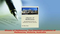 Read  Ghosts of Melbourne The Haunted Locations of Melbourne Victoria Australia PDF Online