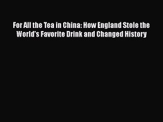 PDF For All the Tea in China: How England Stole the World's Favorite Drink and Changed History