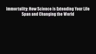 [Read Book] Immortality: How Science is Extending Your Life Span and Changing the World  EBook