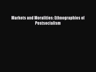 Download Markets and Moralities: Ethnographies of Postsocialism  EBook