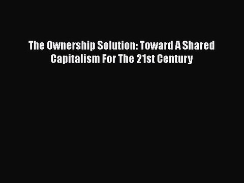 PDF The Ownership Solution: Toward A Shared Capitalism For The 21st Century Read Online