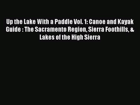Download Up the Lake With a Paddle Vol. 1: Canoe and Kayak Guide : The Sacramento Region Sierra