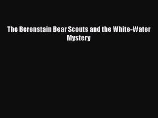 Download The Berenstain Bear Scouts and the White-Water Mystery Free Books