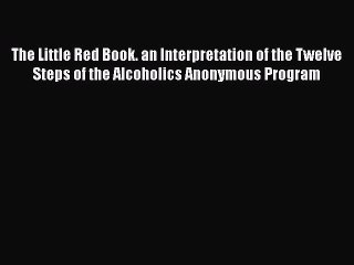 [PDF] The Little Red Book. an Interpretation of the Twelve Steps of the Alcoholics Anonymous