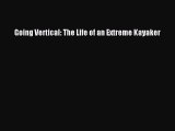 Download Going Vertical: The Life of an Extreme Kayaker  Read Online