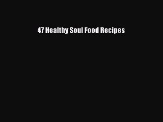 [PDF] 47 Healthy Soul Food Recipes [Read] Online