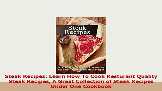 PDF Steak Recipes Learn How To Cook Resturant Quality Steak Recipes A Great Collection of Read Online
