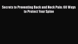 [PDF] Secrets to Preventing Back and Neck Pain: 60 Ways to Protect Your Spine Download Full