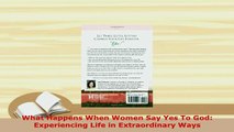 Download  What Happens When Women Say Yes To God Experiencing Life in Extraordinary Ways Free Books