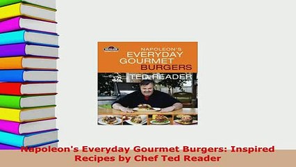 PDF  Napoleons Everyday Gourmet Burgers Inspired Recipes by Chef Ted Reader Download Online