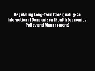 Download Regulating Long-Term Care Quality: An International Comparison (Health Economics Policy