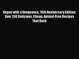 [PDF] Vegan with a Vengeance 10th Anniversary Edition: Over 150 Delicious Cheap Animal-Free