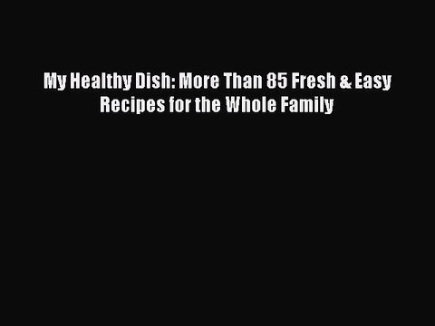 [PDF] My Healthy Dish: More Than 85 Fresh & Easy Recipes for the Whole Family [Read] Full Ebook