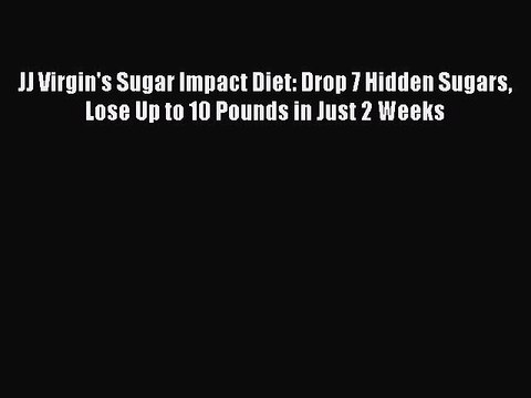 [PDF] JJ Virgin's Sugar Impact Diet: Drop 7 Hidden Sugars Lose Up to 10 Pounds in Just 2 Weeks