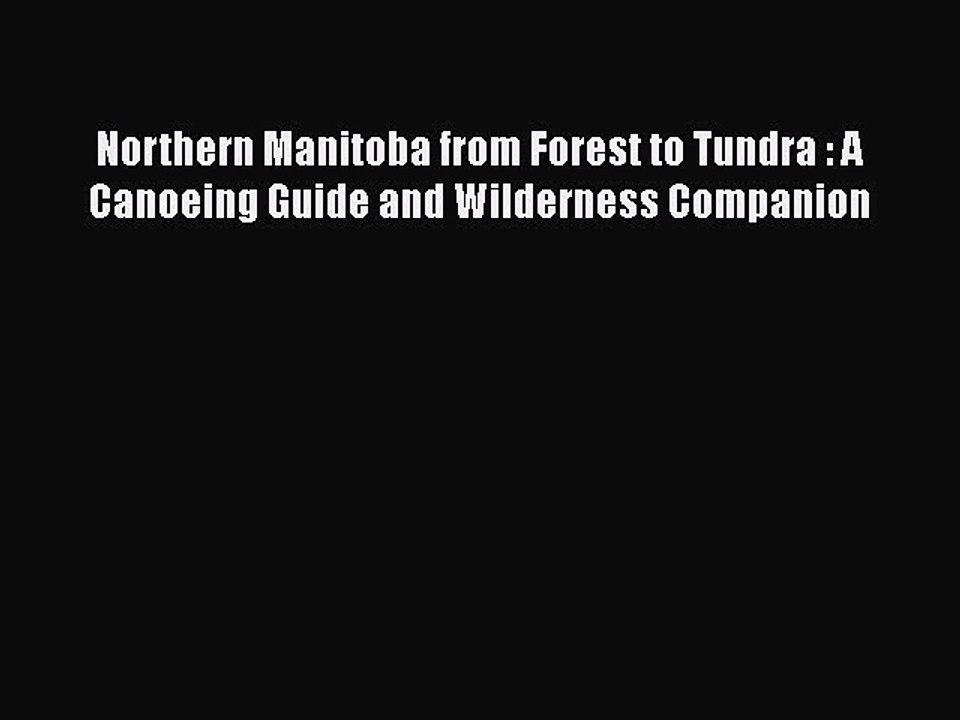 PDF Northern Manitoba from Forest to Tundra : A Canoeing Guide and Wilderness Companion  Read