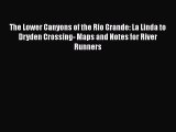 Download The Lower Canyons of the Rio Grande: La Linda to Dryden Crossing- Maps and Notes for