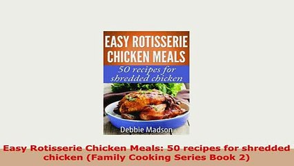 Download Video: PDF  Easy Rotisserie Chicken Meals 50 recipes for shredded chicken Family Cooking Series Book PDF Online