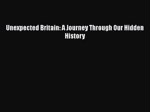 PDF Unexpected Britain: A Journey Through Our Hidden History EBook