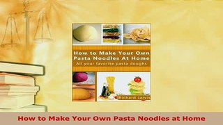 Download  How to Make Your Own Pasta Noodles at Home Read Full Ebook