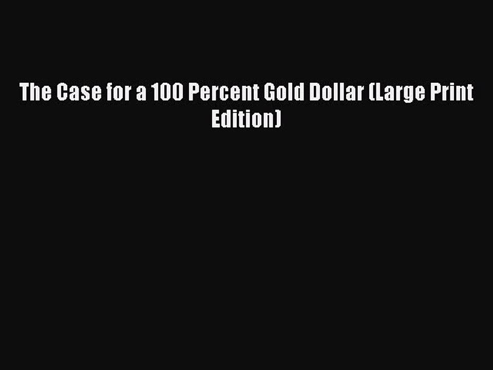 PDF The Case for a 100 Percent Gold Dollar (Large Print Edition)  EBook