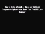 Read How to Write a Novel: 47 Rules for Writing a Stupendously Awesome Novel That You Will