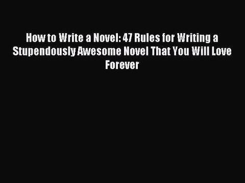 Read How to Write a Novel: 47 Rules for Writing a Stupendously Awesome Novel That You Will