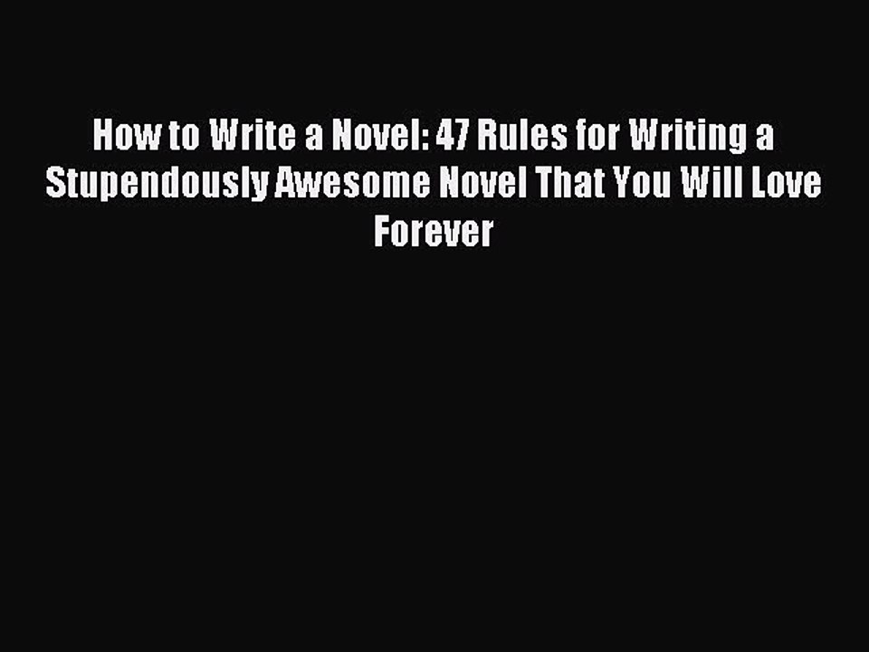Read How to Write a Novel: 47 Rules for Writing a Stupendously Awesome Novel That You Will