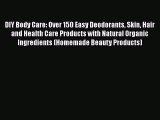 [PDF] DIY Body Care: Over 150 Easy Deodorants Skin Hair and Health Care Products with Natural