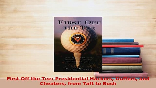 PDF First Off the Tee Presidential Hackers Duffers and Cheaters from Taft to Bush Download Full Ebook