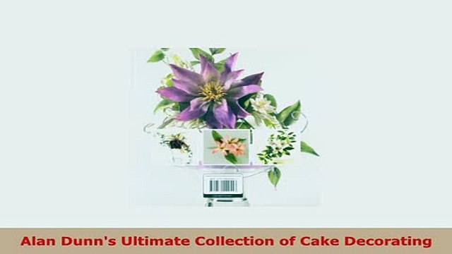 PDF Alan Dunns Ultimate Collection of Cake Decorating PDF Full Ebook