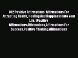 [PDF] 102 Positive Affirmations: Affirmations For Attracting Health Healing And Happiness Into