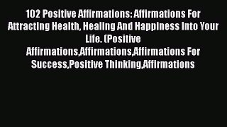 [PDF] 102 Positive Affirmations: Affirmations For Attracting Health Healing And Happiness Into