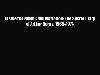[Read PDF] Inside the Nixon Administration: The Secret Diary of Arthur Burns 1969-1974 Ebook