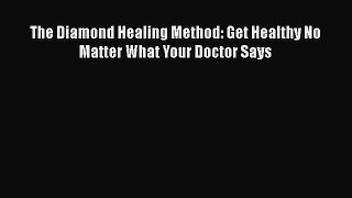 [PDF] The Diamond Healing Method: Get Healthy No Matter What Your Doctor Says Download Online