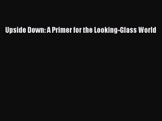 [Read PDF] Upside Down: A Primer for the Looking-Glass World Ebook Free