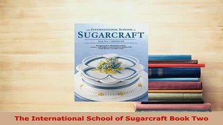 PDF  The International School of Sugarcraft Book Two Download Online