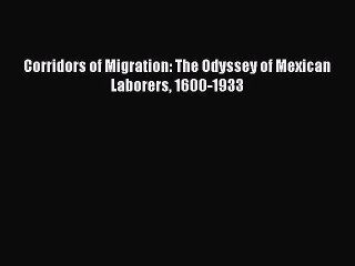 [Read PDF] Corridors of Migration: The Odyssey of Mexican Laborers 1600-1933 Download Free