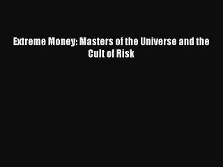 [Read PDF] Extreme Money: Masters of the Universe and the Cult of Risk Ebook Free