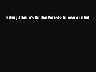 PDF Hiking Atlanta's Hidden Forests: Intown and Out  Read Online