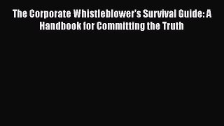 [Read book] The Corporate Whistleblower's Survival Guide: A Handbook for Committing the Truth