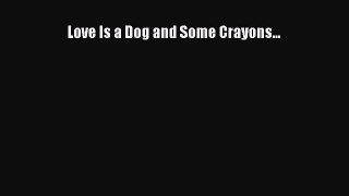 PDF Love Is a Dog and Some Crayons... Free Books