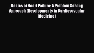 Read Basics of Heart Failure: A Problem Solving Approach (Developments in Cardiovascular Medicine)