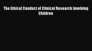 Read The Ethical Conduct of Clinical Research Involving Children Ebook Free