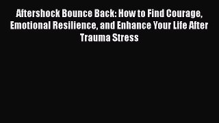 [PDF] Aftershock Bounce Back: How to Find Courage Emotional Resilience and Enhance Your Life