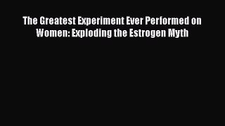 [PDF] The Greatest Experiment Ever Performed on Women: Exploding the Estrogen Myth Read Online