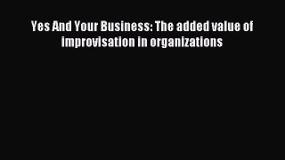 [Read PDF] Yes And Your Business: The added value of improvisation in organizations Ebook Online
