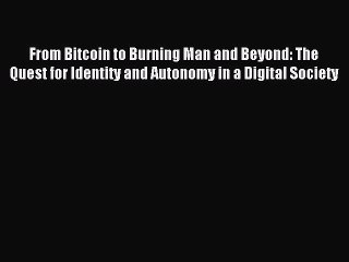 [Read PDF] From Bitcoin to Burning Man and Beyond: The Quest for Identity and Autonomy in a