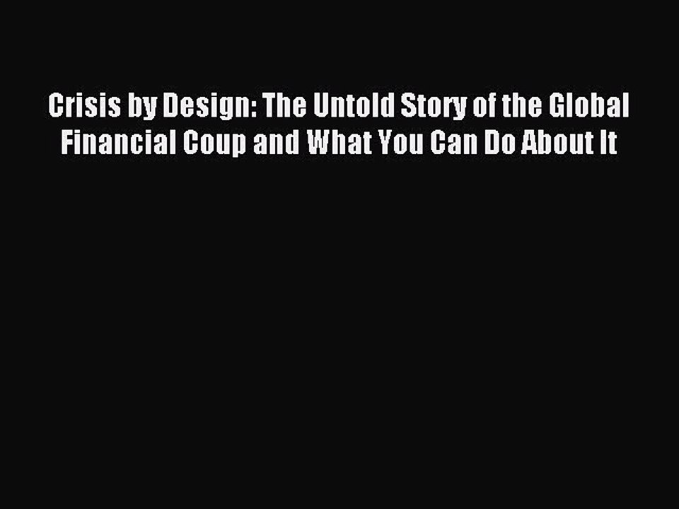 [Read PDF] Crisis by Design: The Untold Story of the Global Financial Coup and What You Can