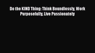 [Read book] Do the KIND Thing: Think Boundlessly Work Purposefully Live Passionately [Download]