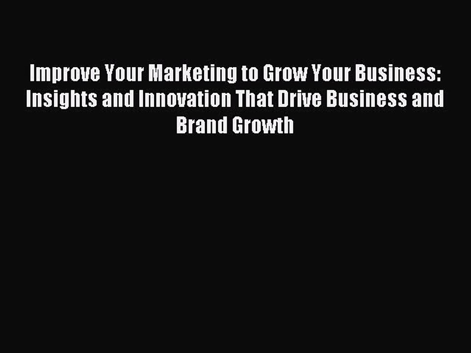 [Read PDF] Improve Your Marketing to Grow Your Business: Insights and Innovation That Drive